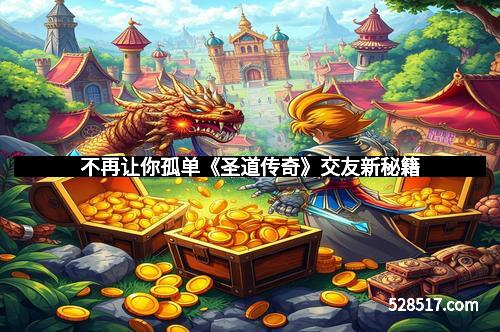 不再让你孤单《圣道传奇》交友新秘籍